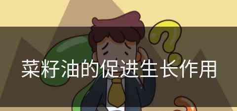 菜籽油的促进生长作用(菜籽油的促进生长作用是什么)